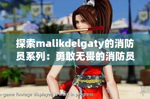 探索malikdelgaty的消防员系列：勇敢无畏的消防员们