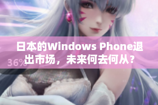 日本的Windows Phone退出市场，未来何去何从？