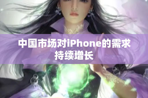 中国市场对iPhone的需求持续增长