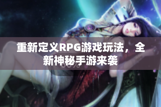 重新定义RPG游戏玩法，全新神秘手游来袭
