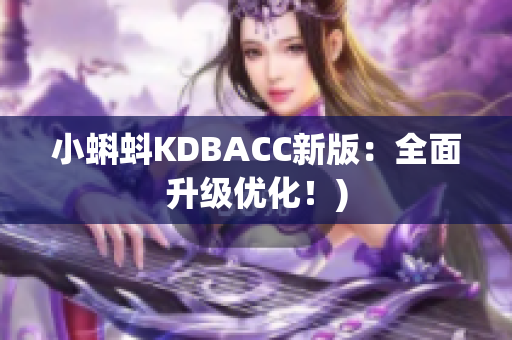 小蝌蚪KDBACC新版：全面升级优化！)