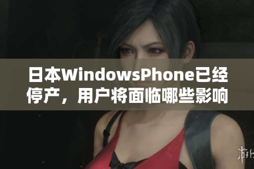 日本WindowsPhone已经停产，用户将面临哪些影响？