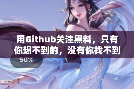 用Github关注黑料，只有你想不到的，没有你找不到的。