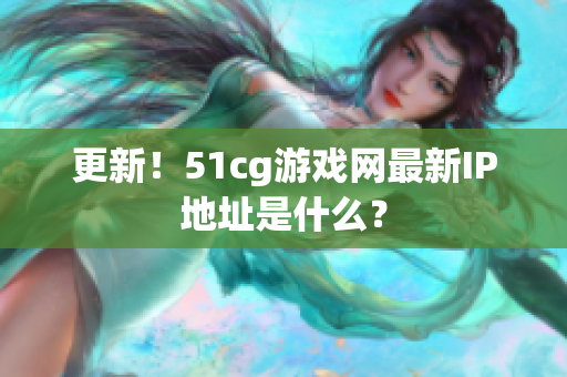 更新！51cg游戏网最新IP地址是什么？