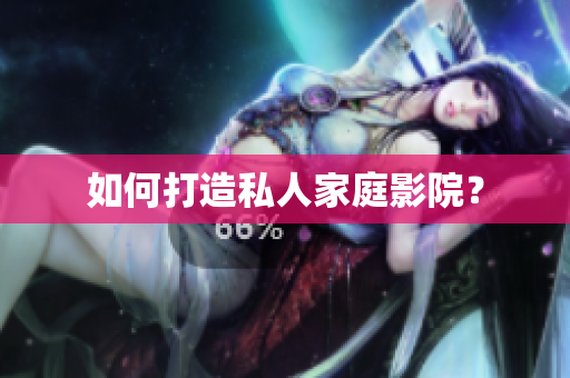 如何打造私人家庭影院？