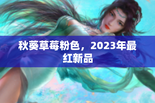 秋葵草莓粉色，2023年最红新品