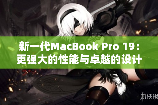 新一代MacBook Pro 19：更强大的性能与卓越的设计