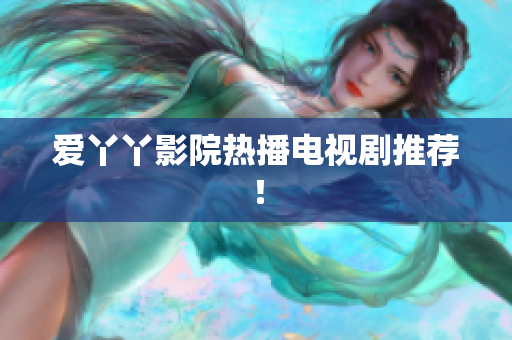 爱丫丫影院热播电视剧推荐！
