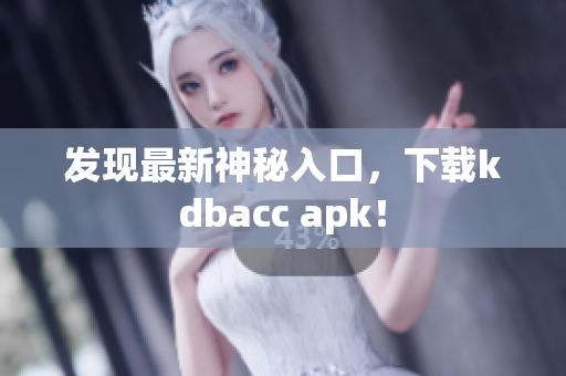发现最新神秘入口，下载kdbacc apk！