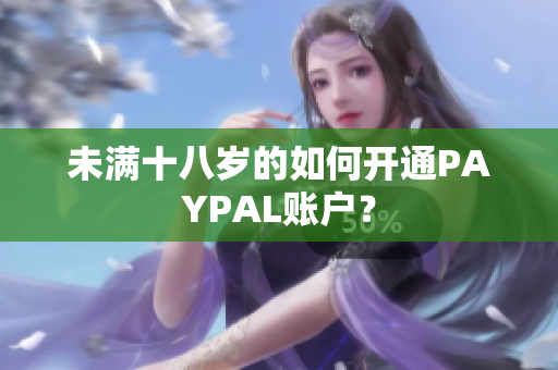 未满十八岁的如何开通PAYPAL账户？