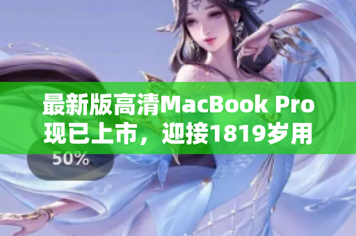 最新版高清MacBook Pro现已上市，迎接1819岁用户