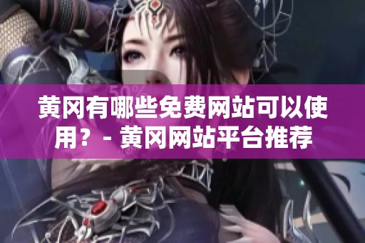 黄冈有哪些免费网站可以使用？- 黄冈网站平台推荐