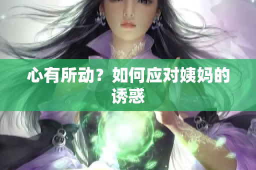 心有所动？如何应对姨妈的诱惑
