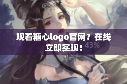 观看糖心logo官网？在线立即实现！