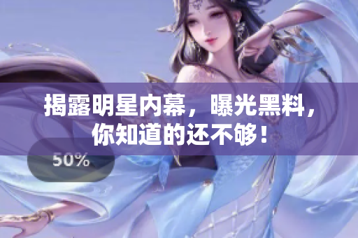 揭露明星内幕，曝光黑料，你知道的还不够！