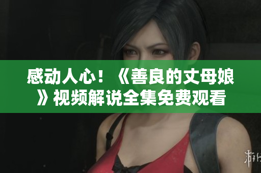 感动人心！《善良的丈母娘》视频解说全集免费观看