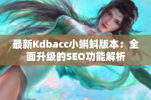最新Kdbacc小蝌蚪版本：全面升级的SEO功能解析