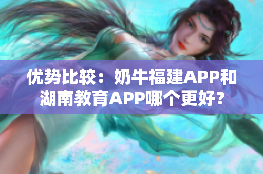 优势比较：奶牛福建APP和湖南教育APP哪个更好？