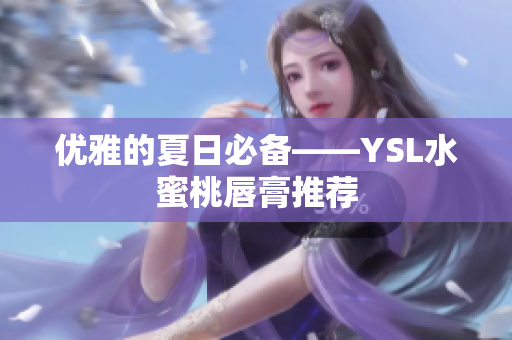 优雅的夏日必备——YSL水蜜桃唇膏推荐
