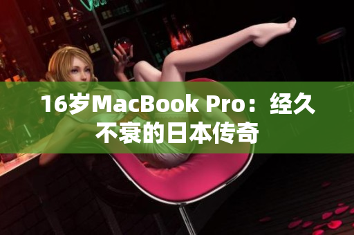 16岁MacBook Pro：经久不衰的日本传奇