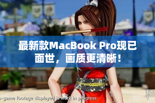 最新款MacBook Pro现已面世，画质更清晰！