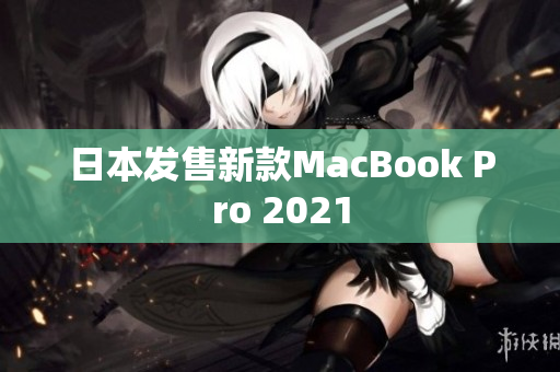 日本发售新款MacBook Pro 2021