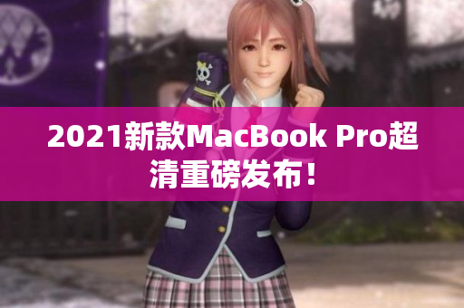 2021新款MacBook Pro超清重磅发布！