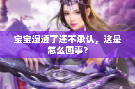 宝宝湿透了还不承认，这是怎么回事？