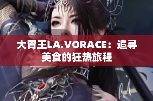 大胃王LA.VORACE：追寻美食的狂热旅程