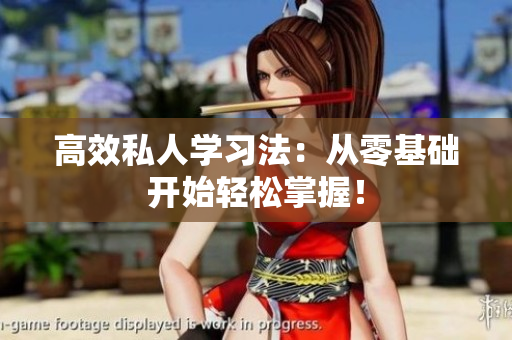 高效私人学习法：从零基础开始轻松掌握！