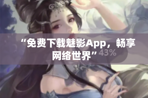 “免费下载魅影App，畅享网络世界”