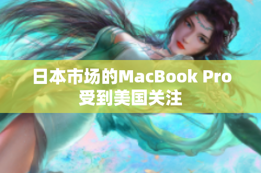 日本市场的MacBook Pro受到美国关注