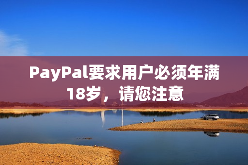 PayPal要求用户必须年满18岁，请您注意