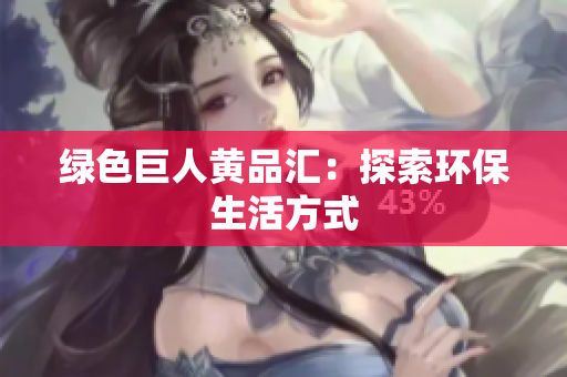 绿色巨人黄品汇：探索环保生活方式