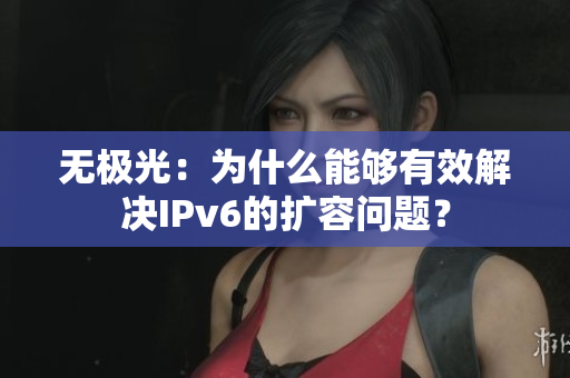 无极光：为什么能够有效解决IPv6的扩容问题？