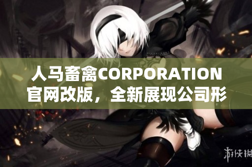 人马畜禽CORPORATION官网改版，全新展现公司形象