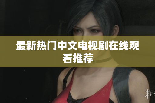 最新热门中文电视剧在线观看推荐
