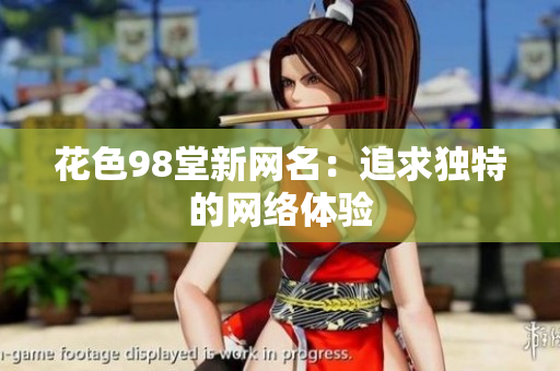 花色98堂新网名：追求独特的网络体验