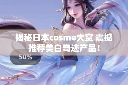 揭秘日本cosme大赏 震撼推荐美白奇迹产品！