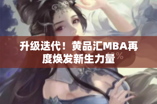 升级迭代！黄品汇MBA再度焕发新生力量