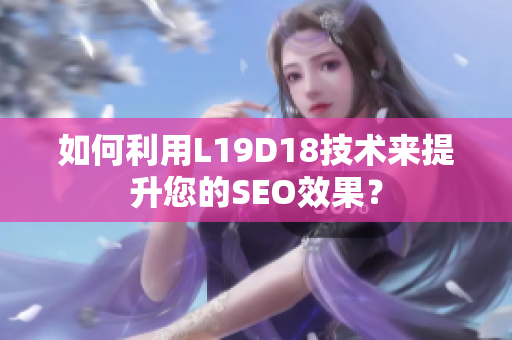 如何利用L19D18技术来提升您的SEO效果？