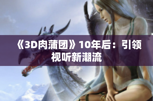《3D肉蒲团》10年后：引领视听新潮流