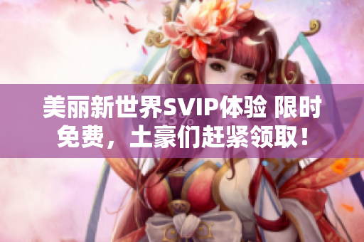 美丽新世界SVIP体验 限时免费，土豪们赶紧领取！