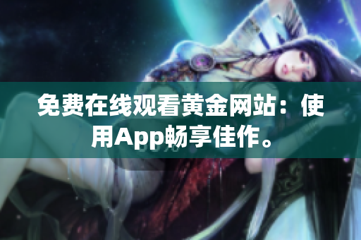 免费在线观看黄金网站：使用App畅享佳作。