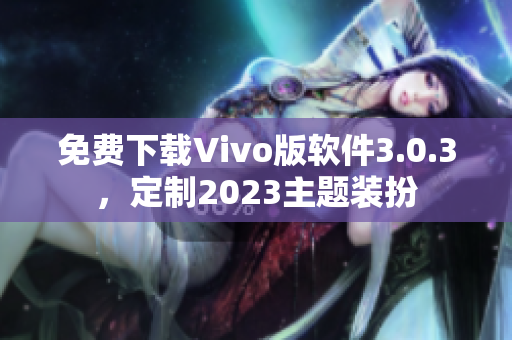 免费下载Vivo版软件3.0.3，定制2023主题装扮