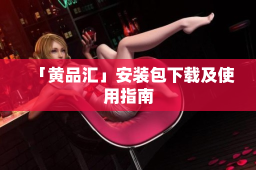 「黄品汇」安装包下载及使用指南