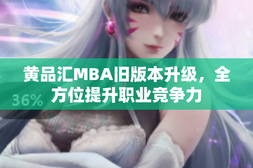 黄品汇MBA旧版本升级，全方位提升职业竞争力