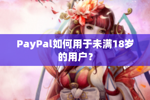 PayPal如何用于未满18岁的用户？
