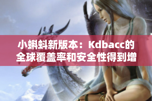 小蝌蚪新版本：Kdbacc的全球覆盖率和安全性得到增强。