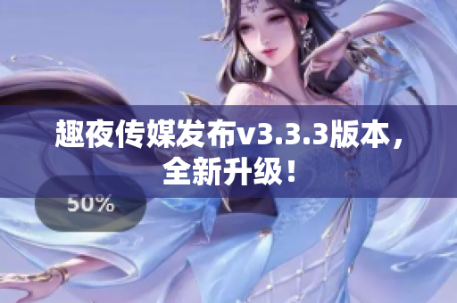 趣夜传媒发布v3.3.3版本，全新升级！